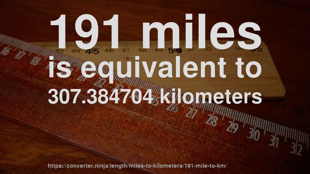 191 miles is equivalent to 307.384704 kilometers