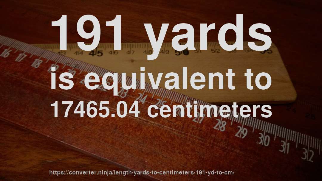 191 yards is equivalent to 17465.04 centimeters