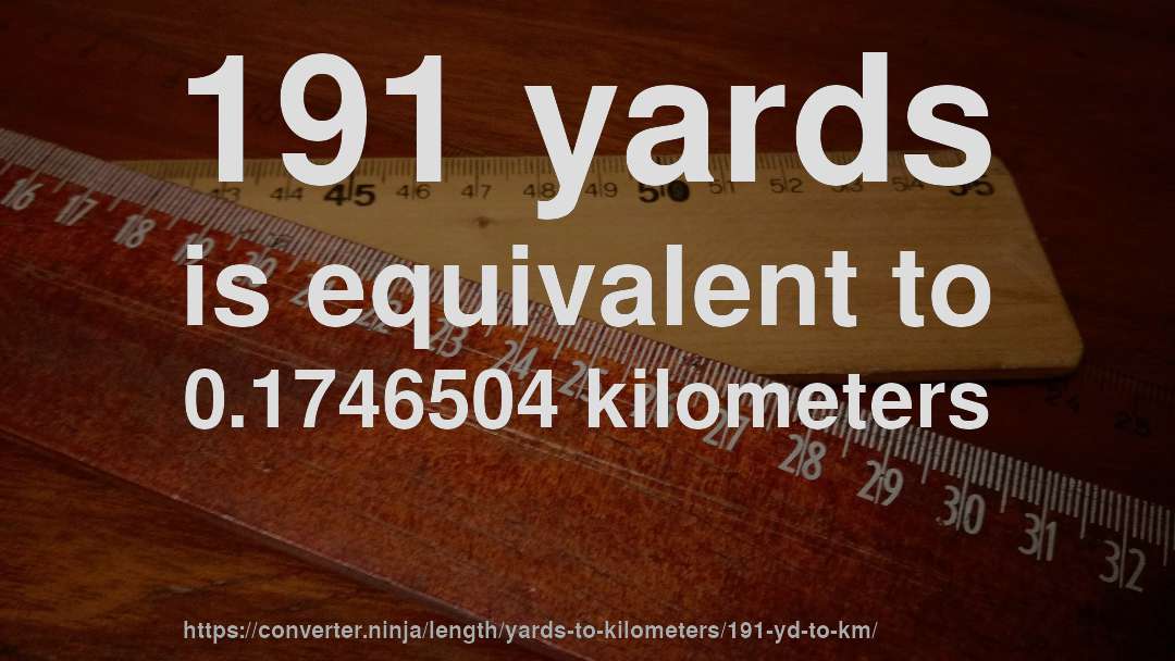 191 yards is equivalent to 0.1746504 kilometers