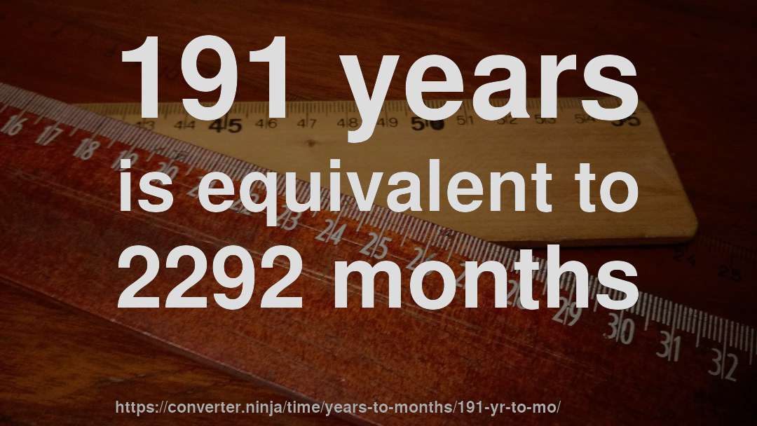 191 years is equivalent to 2292 months