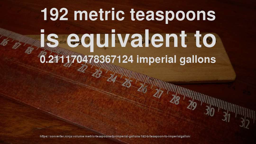 192 metric teaspoons is equivalent to 0.211170478367124 imperial gallons