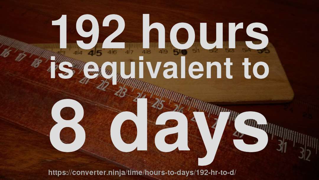 192 hours is equivalent to 8 days