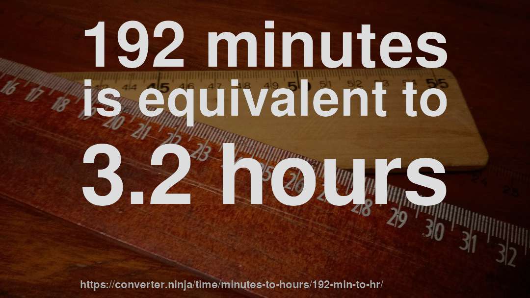 192 minutes is equivalent to 3.2 hours