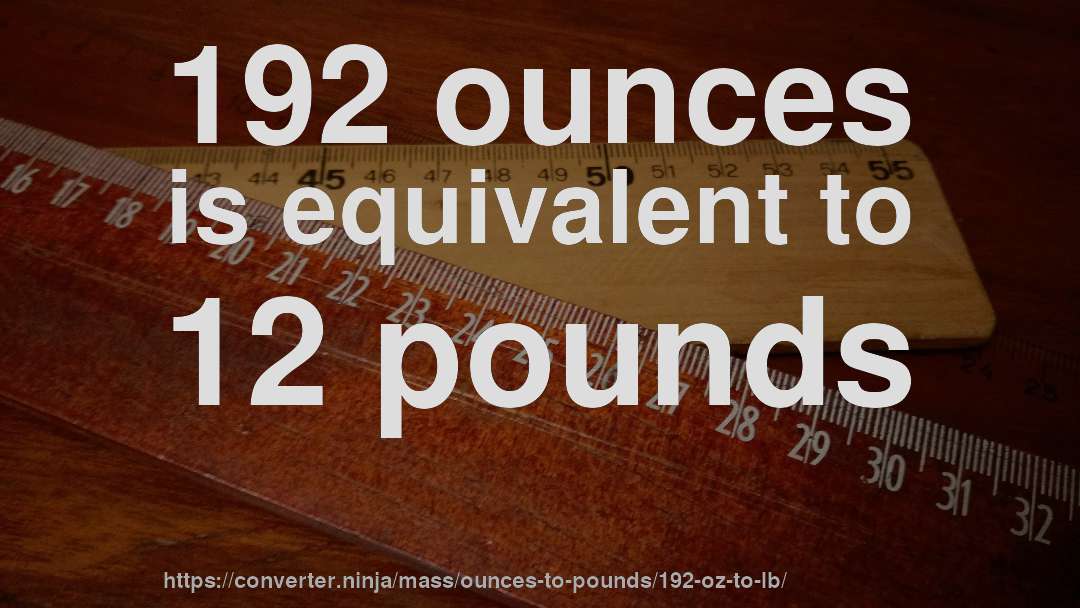 192 ounces is equivalent to 12 pounds