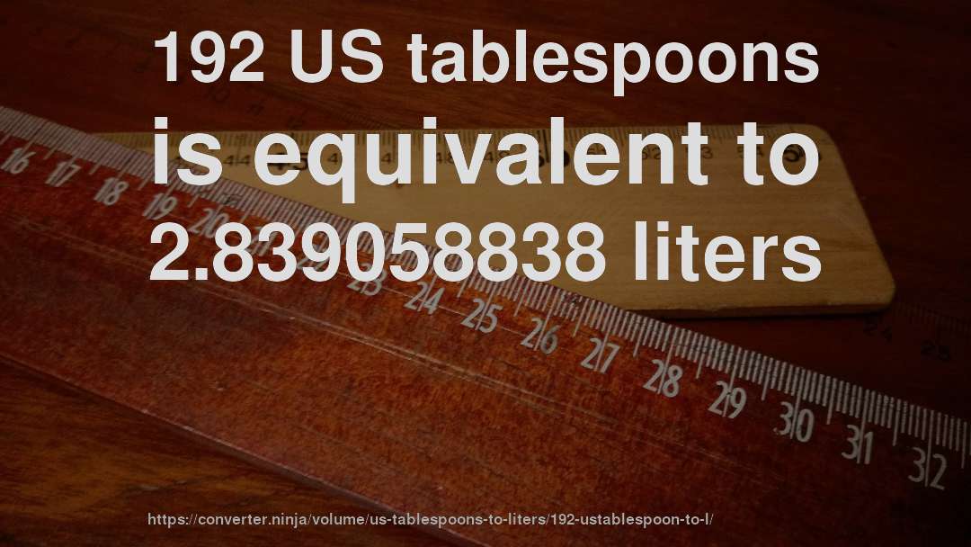 192 US tablespoons is equivalent to 2.839058838 liters