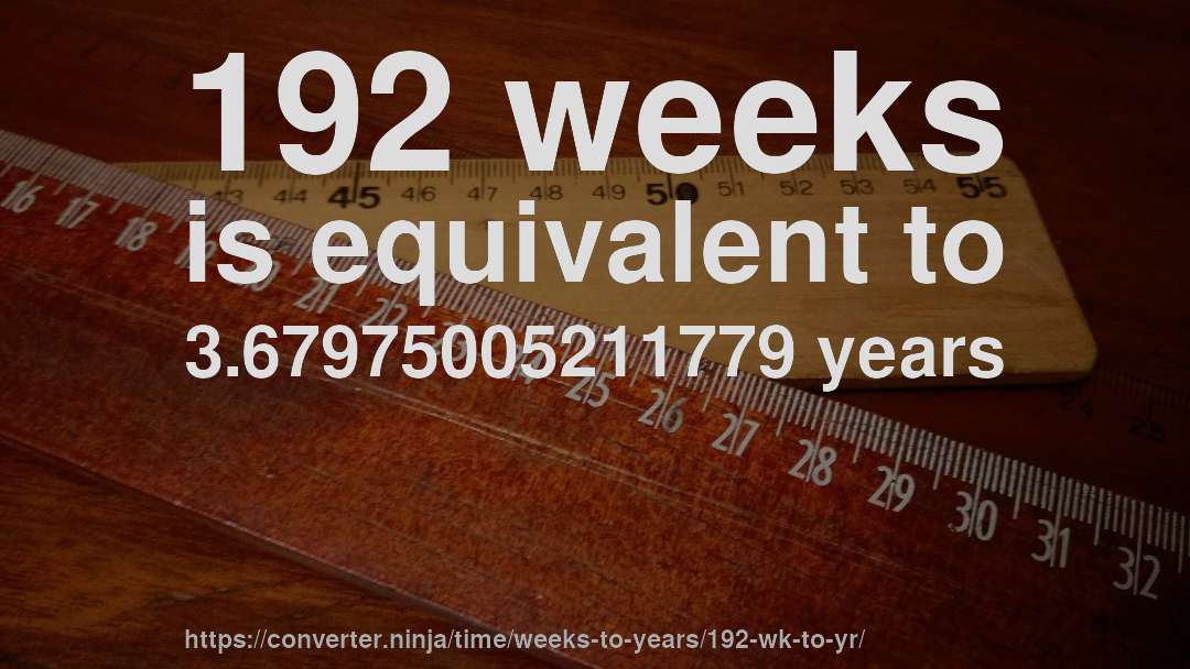 192 weeks is equivalent to 3.67975005211779 years