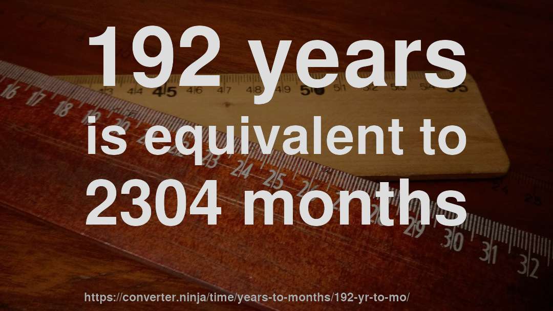 192 years is equivalent to 2304 months