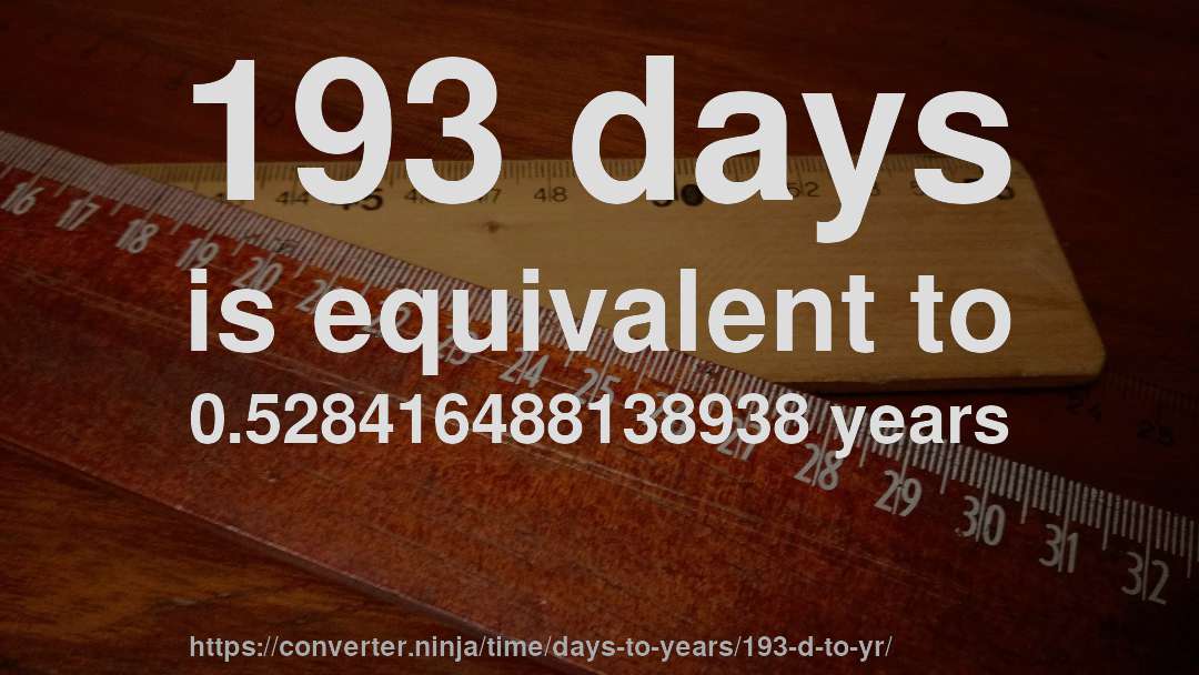 193 days is equivalent to 0.528416488138938 years