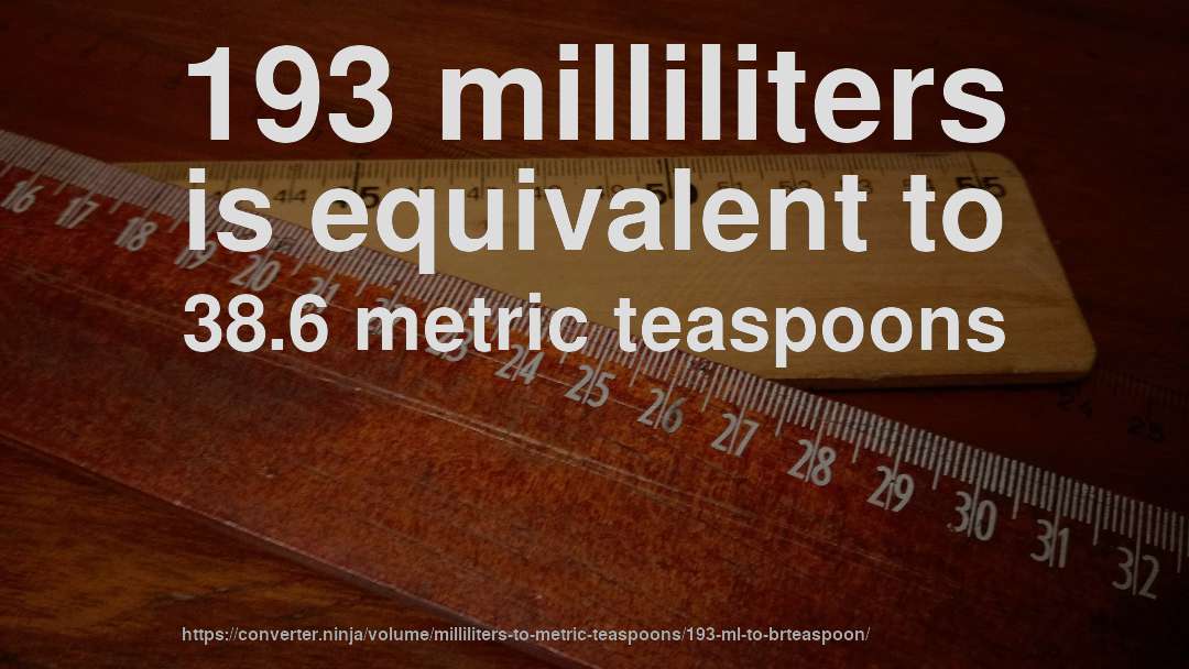 193 milliliters is equivalent to 38.6 metric teaspoons