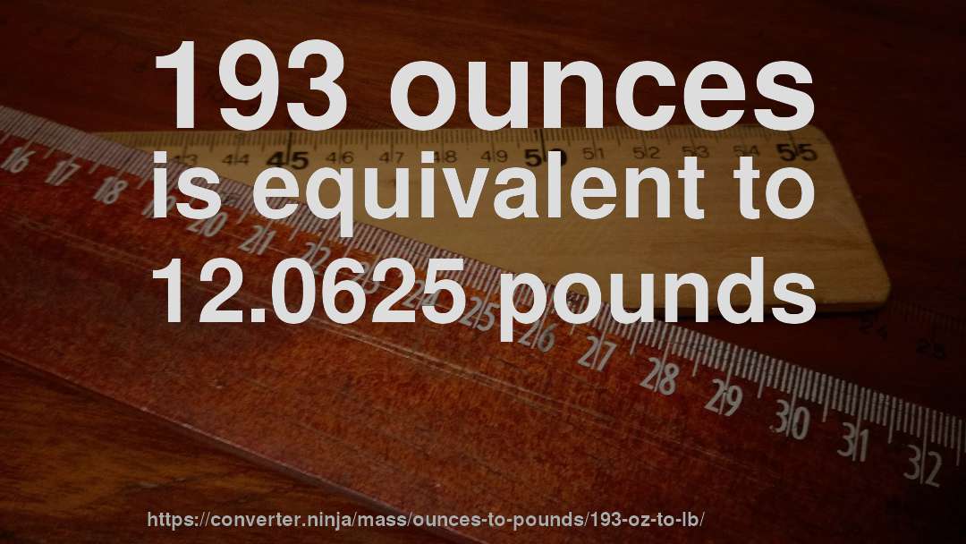 193 ounces is equivalent to 12.0625 pounds