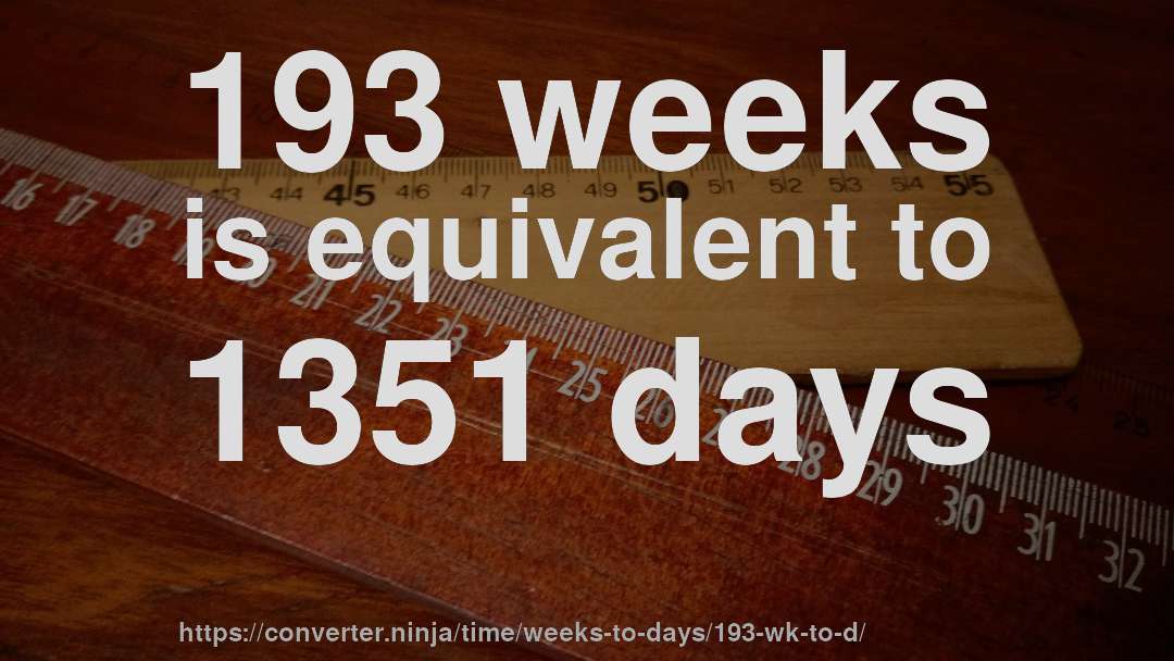 193 weeks is equivalent to 1351 days