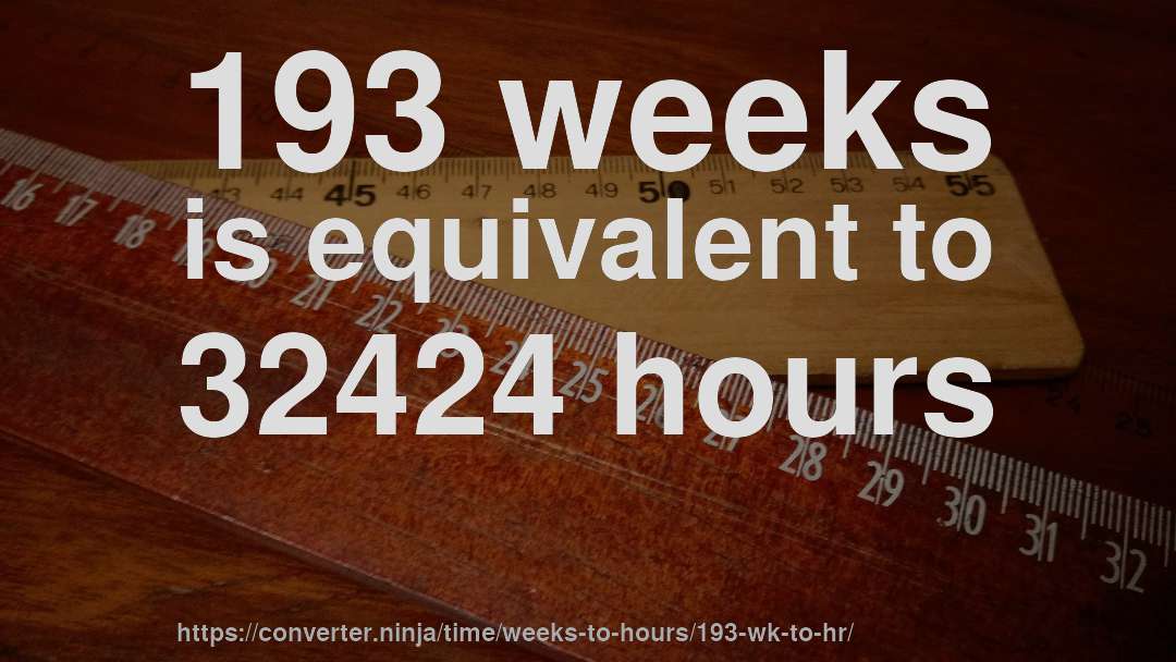 193 weeks is equivalent to 32424 hours