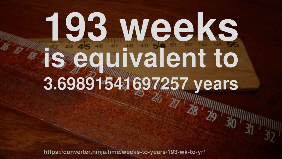193 weeks is equivalent to 3.69891541697257 years
