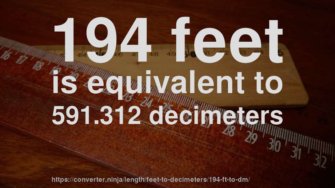 194 feet is equivalent to 591.312 decimeters