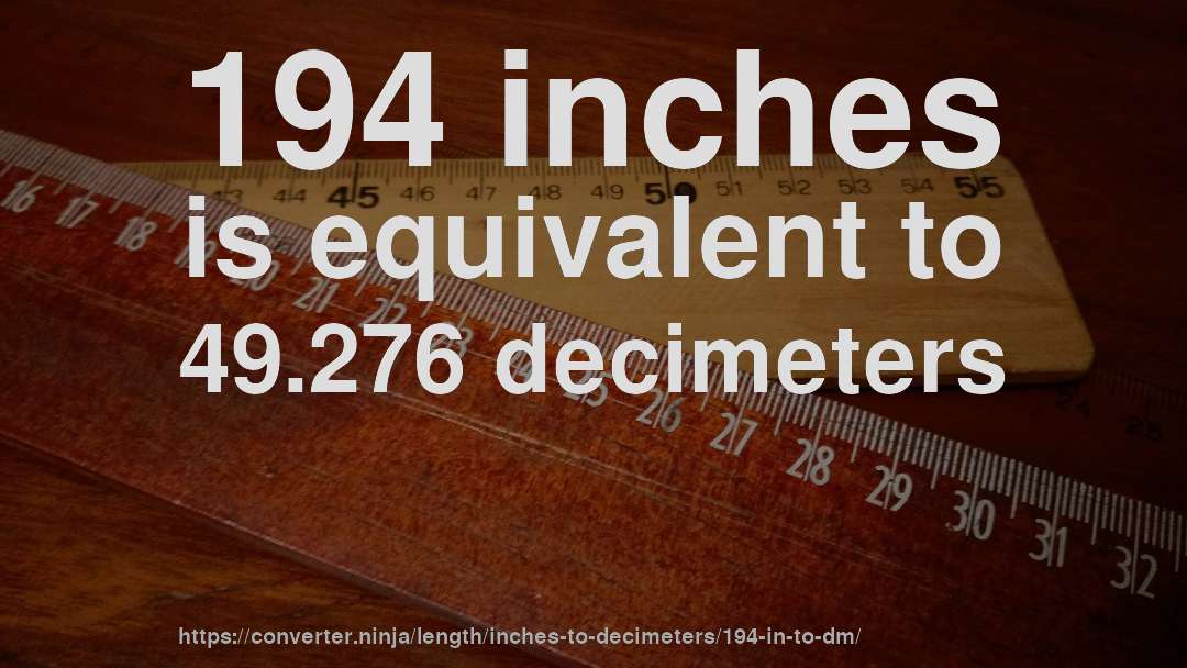 194 inches is equivalent to 49.276 decimeters