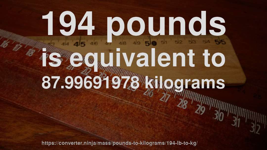 194 pounds is equivalent to 87.99691978 kilograms