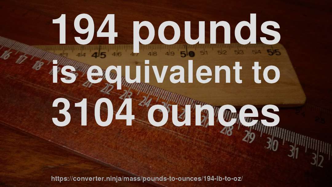 194 pounds is equivalent to 3104 ounces