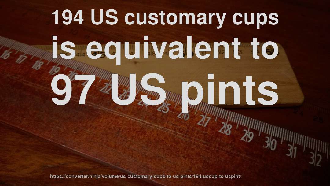194 US customary cups is equivalent to 97 US pints