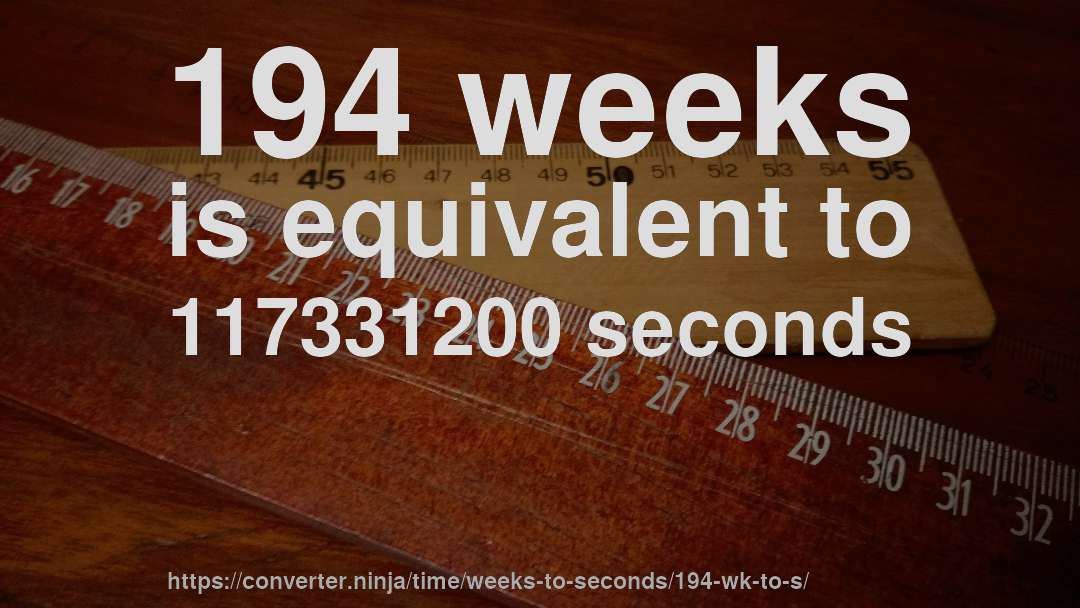 194 weeks is equivalent to 117331200 seconds