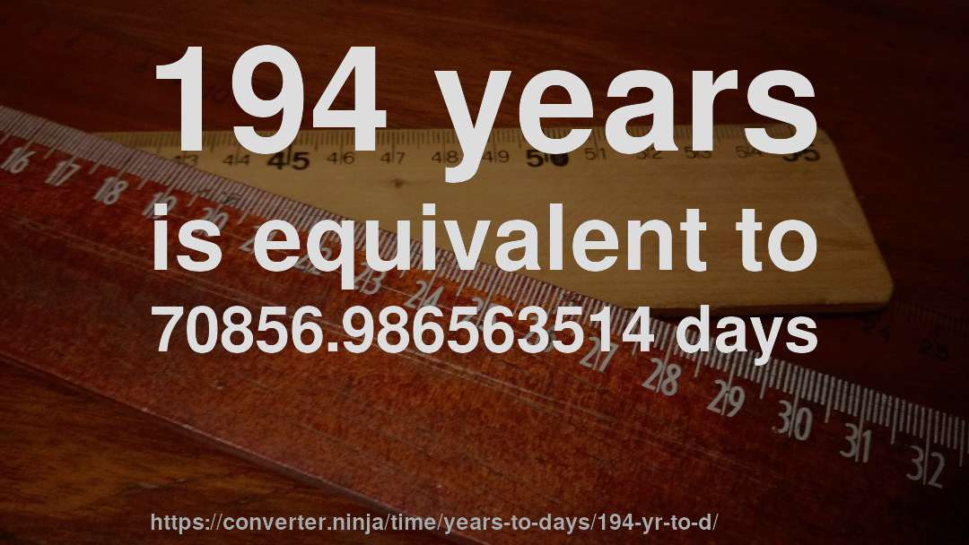 194 years is equivalent to 70856.986563514 days