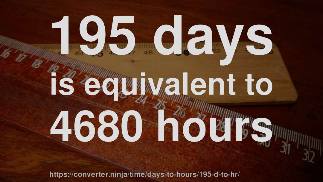 195 days is equivalent to 4680 hours