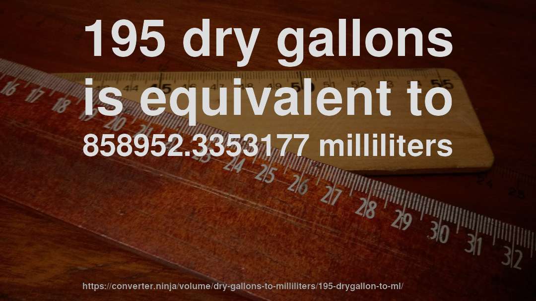 195 dry gallons is equivalent to 858952.3353177 milliliters