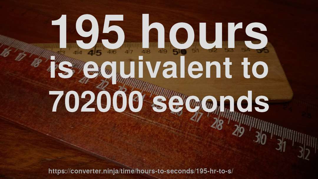 195 hours is equivalent to 702000 seconds