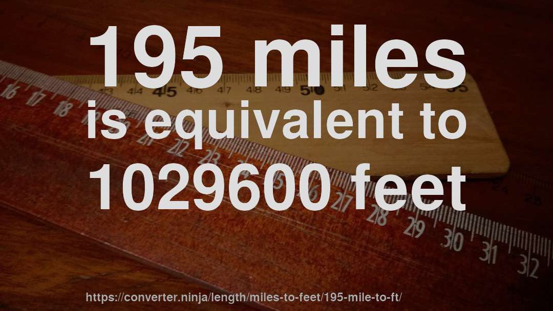 195 miles is equivalent to 1029600 feet