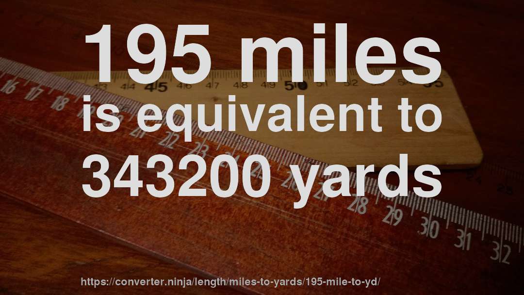 195 miles is equivalent to 343200 yards