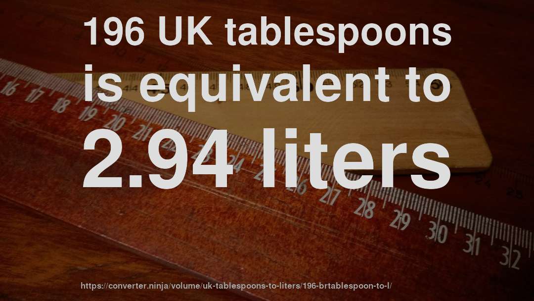 196 UK tablespoons is equivalent to 2.94 liters