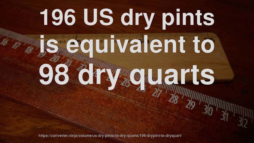 196 US dry pints is equivalent to 98 dry quarts