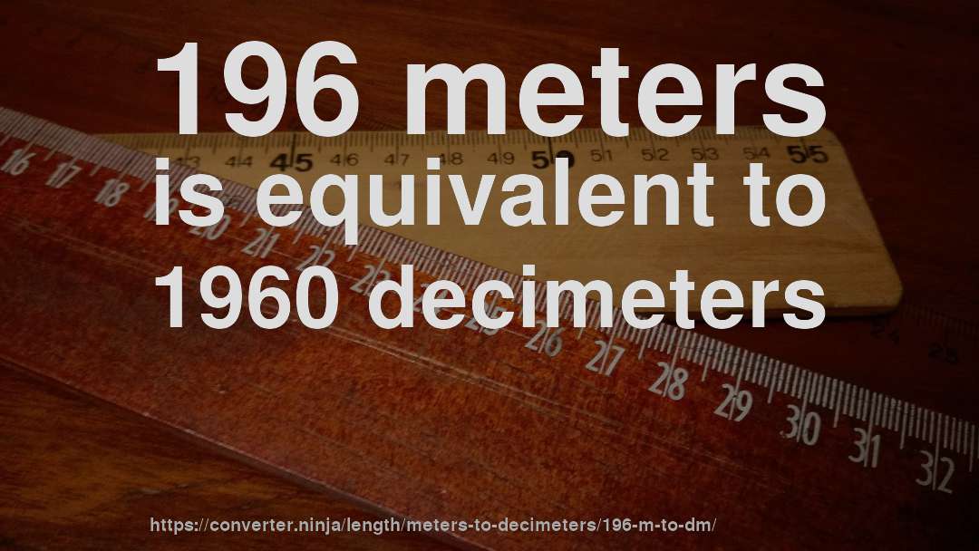 196 meters is equivalent to 1960 decimeters