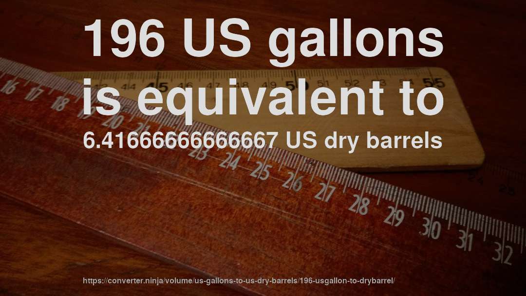 196 US gallons is equivalent to 6.41666666666667 US dry barrels