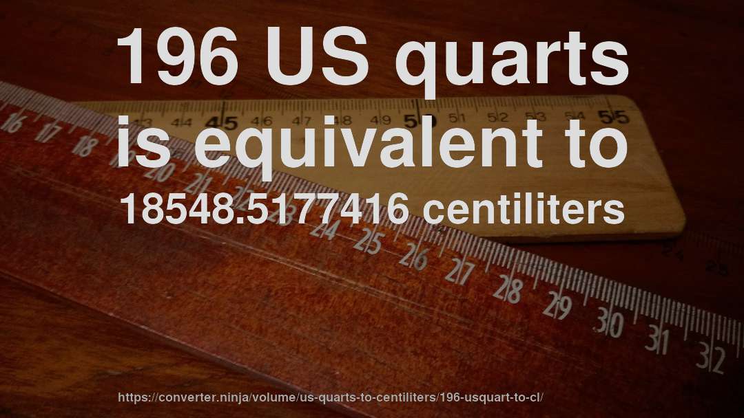 196 US quarts is equivalent to 18548.5177416 centiliters