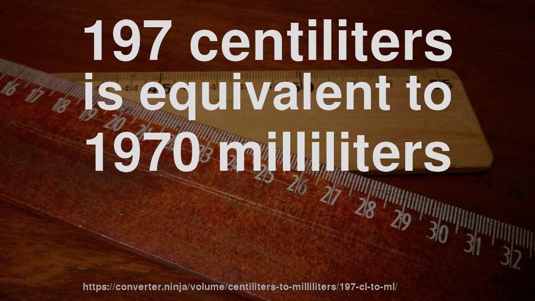 197 centiliters is equivalent to 1970 milliliters