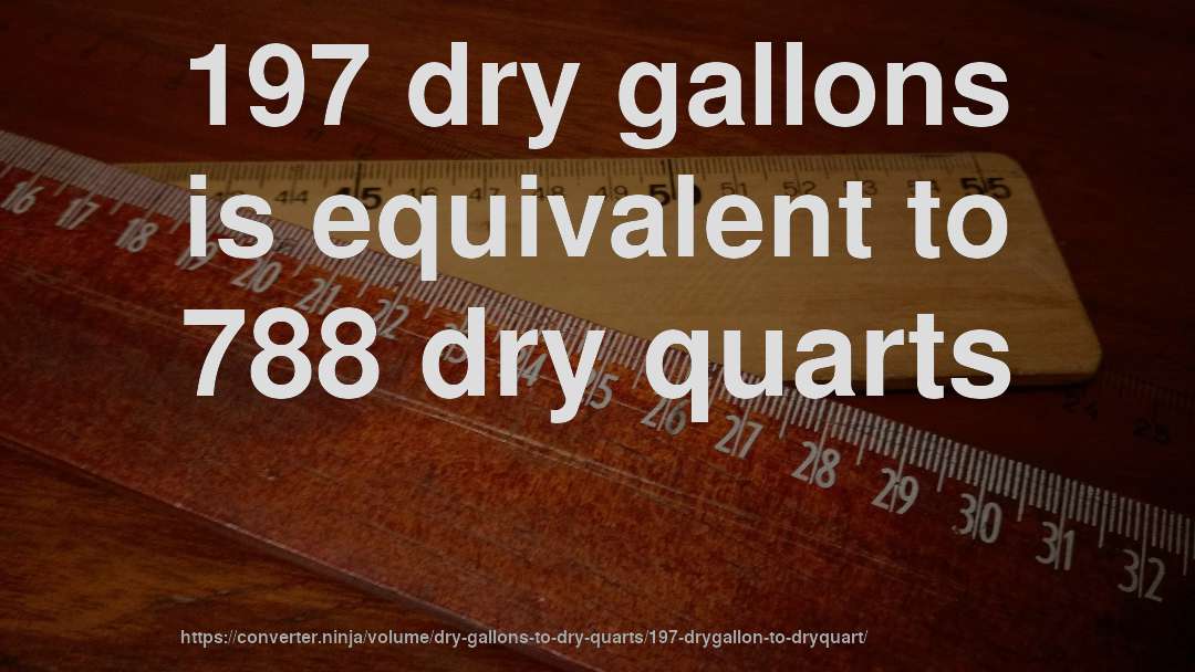 197 dry gallons is equivalent to 788 dry quarts