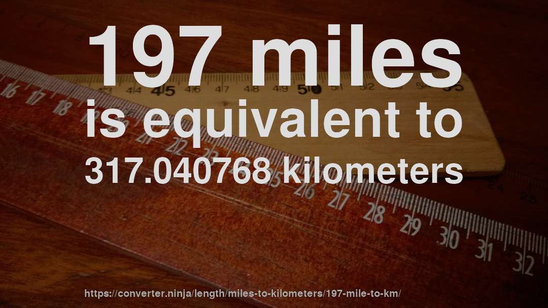 197 miles is equivalent to 317.040768 kilometers