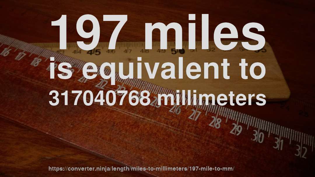 197 miles is equivalent to 317040768 millimeters