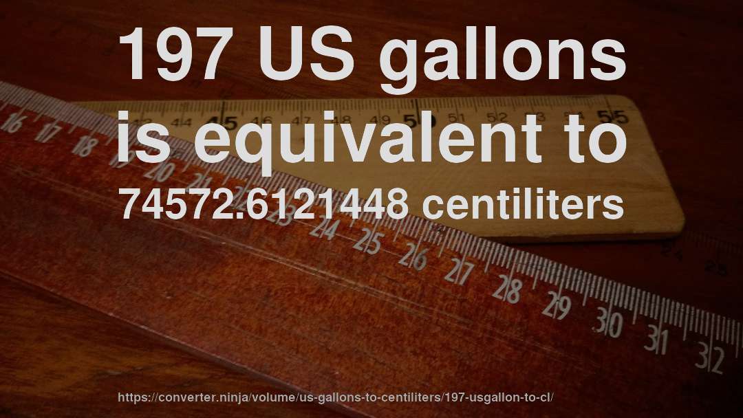 197 US gallons is equivalent to 74572.6121448 centiliters
