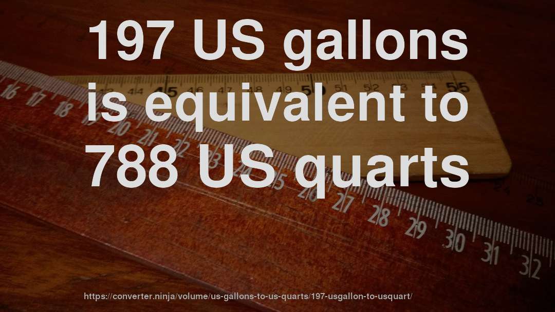197 US gallons is equivalent to 788 US quarts