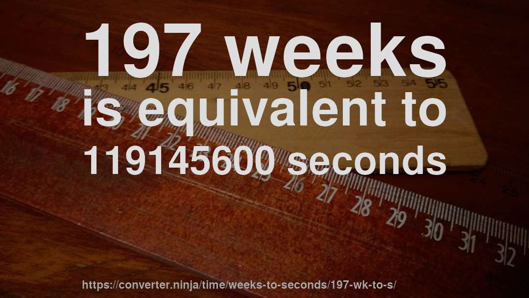 197 weeks is equivalent to 119145600 seconds
