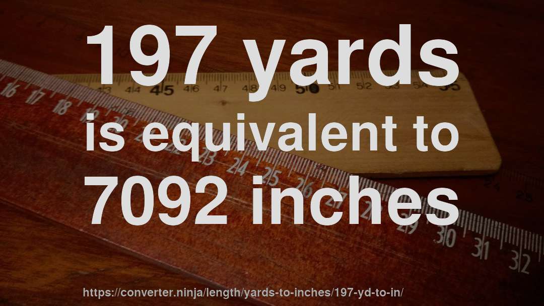 197 yards is equivalent to 7092 inches