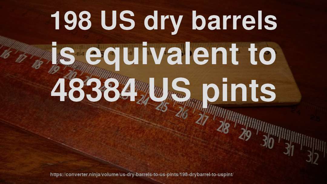 198 US dry barrels is equivalent to 48384 US pints