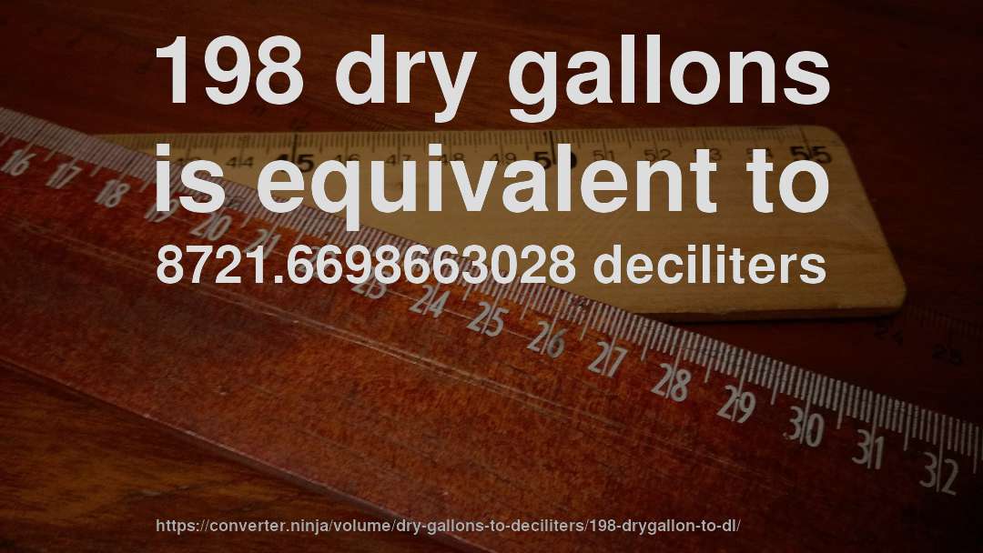 198 dry gallons is equivalent to 8721.6698663028 deciliters