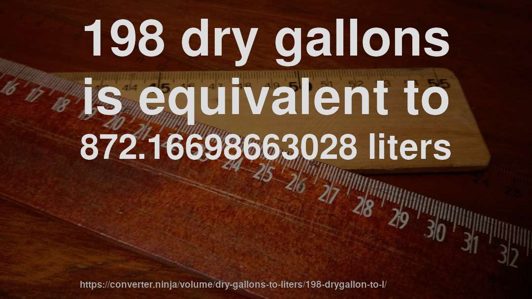 198 dry gallons is equivalent to 872.16698663028 liters