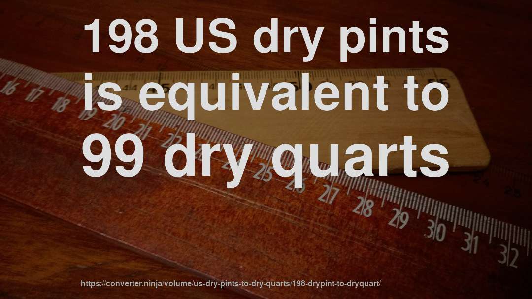 198 US dry pints is equivalent to 99 dry quarts