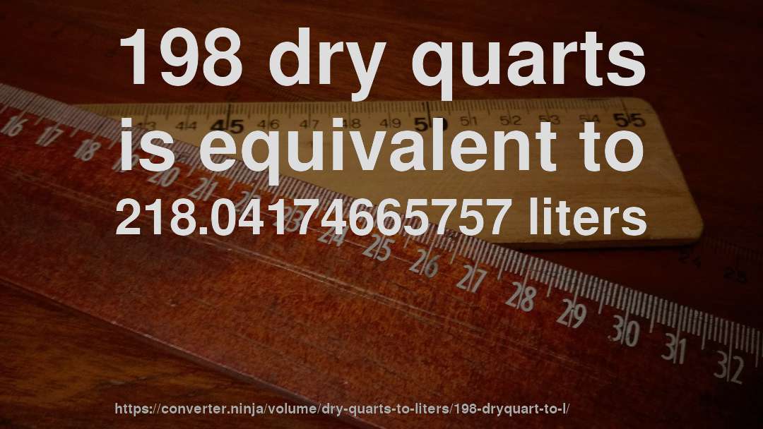 198 dry quarts is equivalent to 218.04174665757 liters