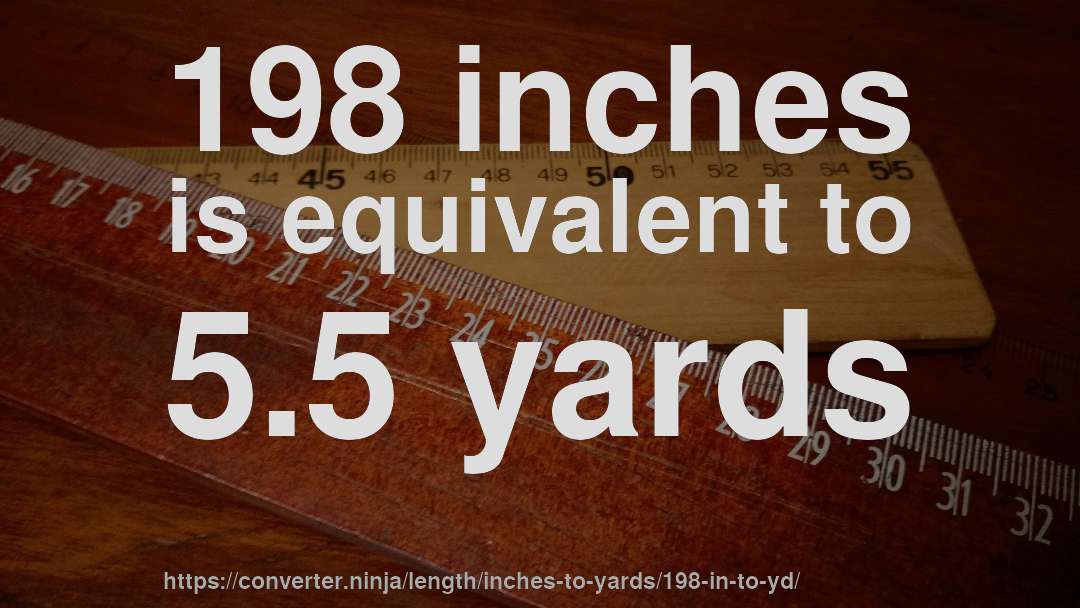 198 inches is equivalent to 5.5 yards