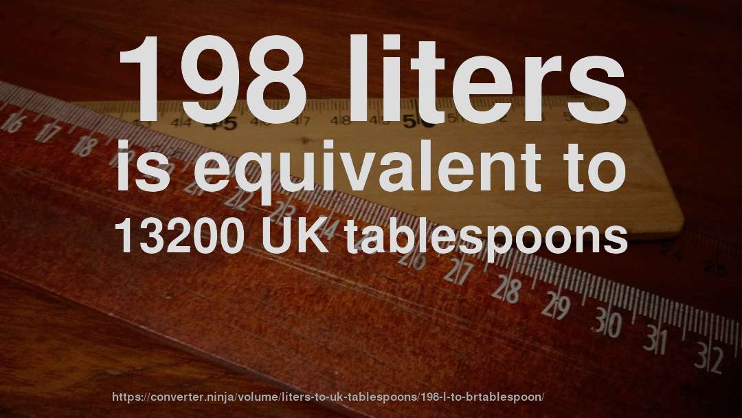 198 liters is equivalent to 13200 UK tablespoons
