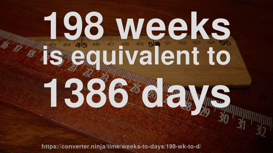 198 weeks is equivalent to 1386 days